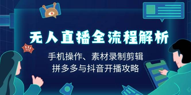 无人直播全流程解析：手机操作、素材录制剪辑、拼多多与抖音开播攻略-影创院