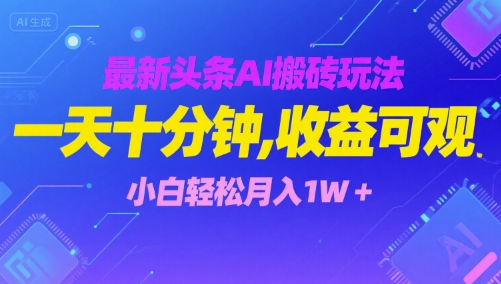 最新头条AI搬砖玩法，一天十分钟，收益可观， 小白轻松月入1W+-创富院