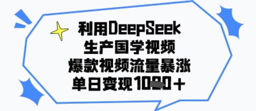 利用DeepSeek生产国学视频，爆款视频流量暴涨，单日变现多张-创富院