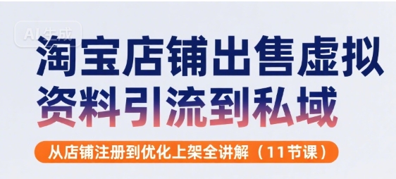淘宝店铺出售虚拟资料引流到私域，从店铺注册到优化上架全讲解(11节课)-创富院