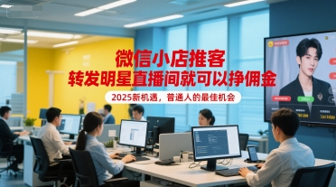 微信小店推客，转发明星直播间就可以挣佣金，2025新机遇，普通人的最佳机会-创富院