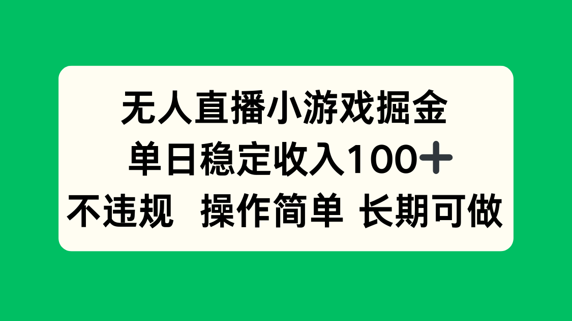 无人直播小游戏掘金，单日稳定收入100+，不违规操作简单 长期可做-创富院