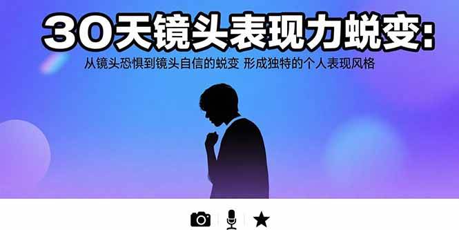 （15522期）30天镜头表现力蜕变：从镜头恐惧到镜头自信的蜕变 形成独特的个人表现风格-创富院