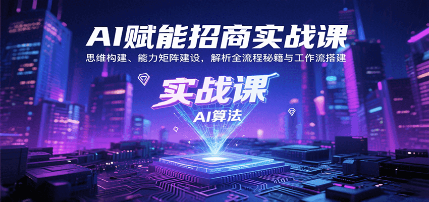 AI赋能招商实战课：思维构建、能力矩阵建设，解析全流程秘籍与工作流搭建-创富院