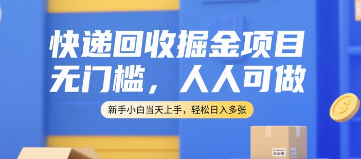 快递回收掘金项目，无门槛，人人可做，新手小白当天上手，轻松日入多张【揭秘】-创富院