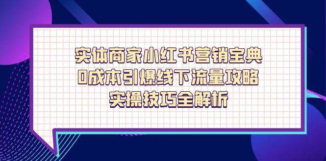 实体商家小红书营销宝典，0成本引爆线下流量攻略，实操技巧全解析-创富院
