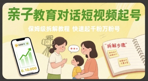 亲子教育对话短视频起号，保姆级拆解教程，快速起千粉万粉号-创富院