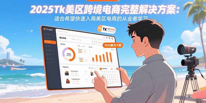 2025Tk美区跨境电商完整解决方案：适合希望快速入局美区电商的从业者学习-创富院