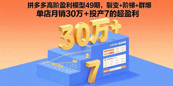 拼多多高阶盈利模型49期，裂变+阶梯+群爆  单店月销30万+投产7的超盈利-创富院