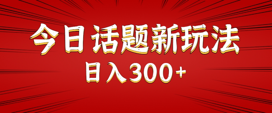 今日话题新玩法，几分钟可以制作一个，多种变现玩法日入300+-创富院