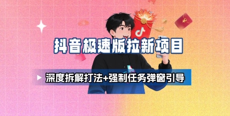抖音极速版拉新项目_深度拆解打法+强制任务弹窗引导-创富院