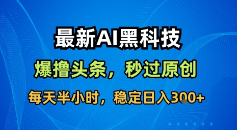 最新AI黑科技软件撸头条搬运，无需任何指令，秒过原创，每天半小时，稳定日入3张【揭秘】-创富院