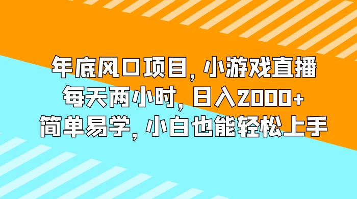 年底风口项目，小游戏直播，每天两小时，日入2000+，简单易学，小白也能轻松上手-创富院
