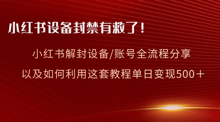 小红书设备及账号解封全流程分享，亲测有效，以及如何利用教程变现-创富院