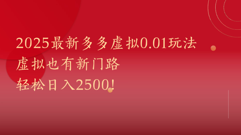 2025最新多多虚拟0.01玩法！虚拟也有新世界，轻松日入2500!-创富院