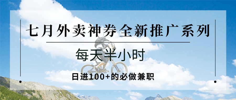 七月外卖神券全新推广系列；每天半小时，日进100+的必做兼职-创富院