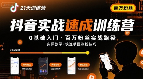 21天抖音实操训练营0基础，抖音百万粉丝实战速成-创富院