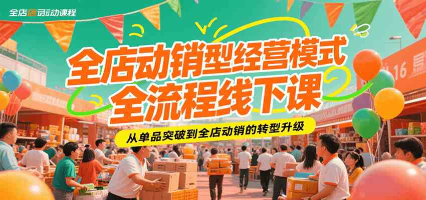 全店动销型经营模式全流程线下课，从单品突破到全店动销的转型升级-创富院