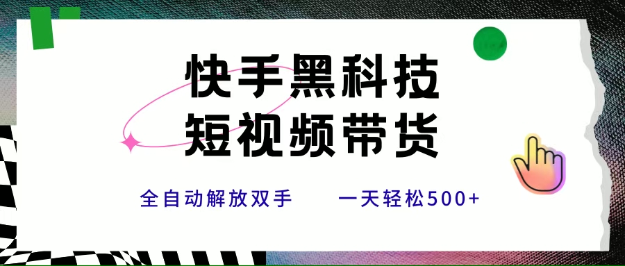（15456期）快手黑科技短视频带货，条条原创无脑搬运，新手小白轻松一天500+-创富院