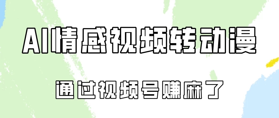 单天500+ AI真人一键转动漫，通过视频号赚麻了！-创富院