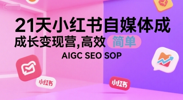 21天小红书自媒体成长变现营，高效 简单 AIGC SEO SOP-创富院