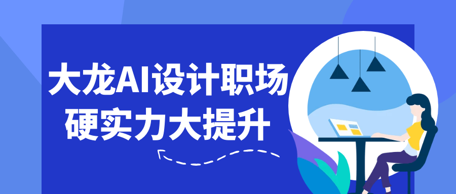 大龙AI设计职场硬实力大提升-创富院