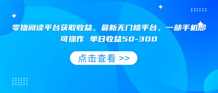 零撸阅读平台获取收益，最新无门槛平台，一部手机即可操作 单日收益50-300-创富院