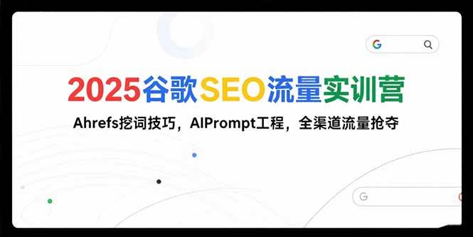（15411期）2025谷歌SEO流量实训营;，Ahrefs挖词技巧，AIPrompt工程，全渠道流量抢夺-创富院