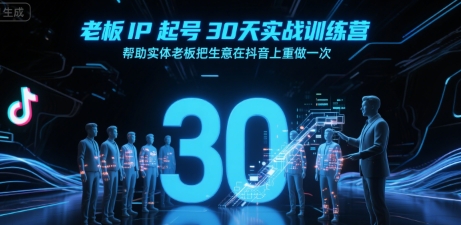 老板IP起号30天实战训练营，帮助实体老板把生意在抖音上重做一次-创富院