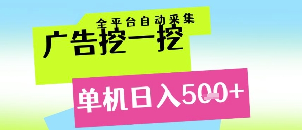 广告挖一挖全自动采集，单机日入5张+，小白轻松矩阵【揭秘】-创富院