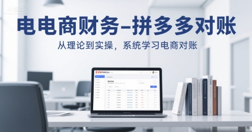 电商财务-拼多多对账，从理论到实操，系统学习电商对账-创富院