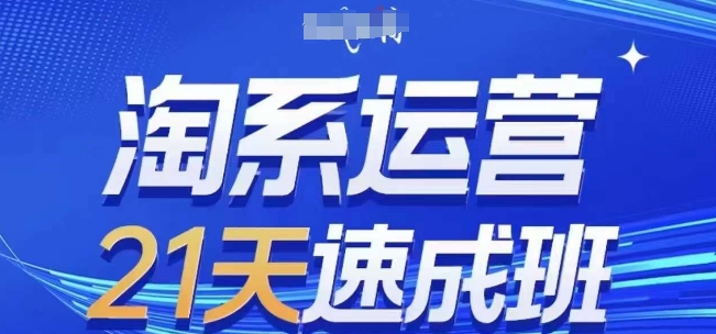 淘系运营21天速成班(更新25年7月)，0基础轻松搞定淘系运营，不做假把式-创富院