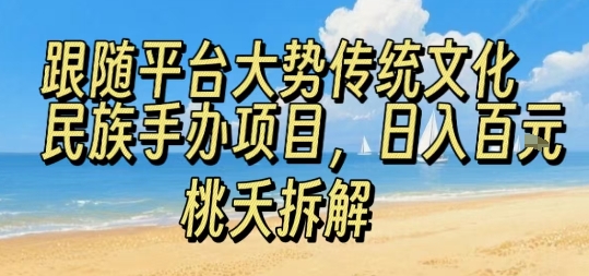 跟随平台大势传统文化民族手办项目，操作非常简单，日入1张-创富院