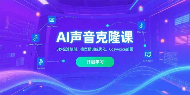 （15474期）AI声音克隆课‌，3秒极速复刻，模型预训练优化，Cosyvoice部署-创富院