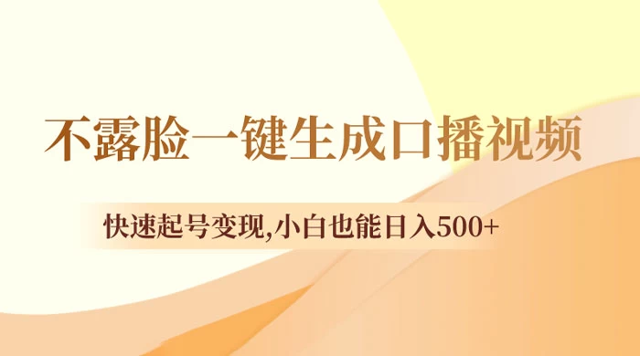 不露脸一键生成口播视频，快速起号变现，小白也能日入500+-创富院
