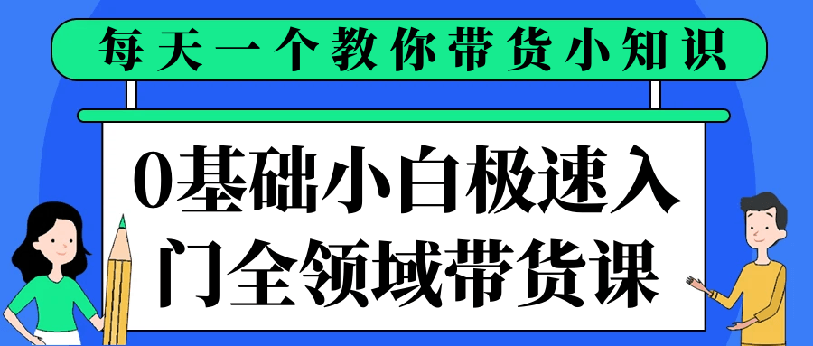 0基础小白极速入门全领域带货课-创富院