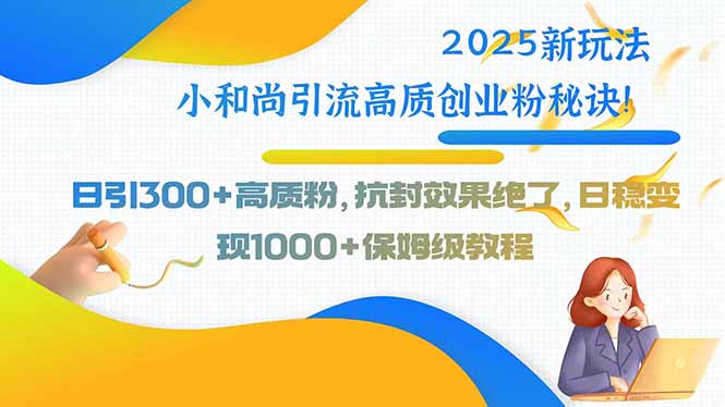 2025新玩法小和尚引流高质创业粉秘诀！日引300+高质粉，抗封效果绝了，…-创富院