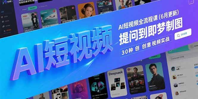 （15194期）AI短视频全流程课(6月更新)，Deepseek提问到即梦制图，30种创意视频实战-创富院