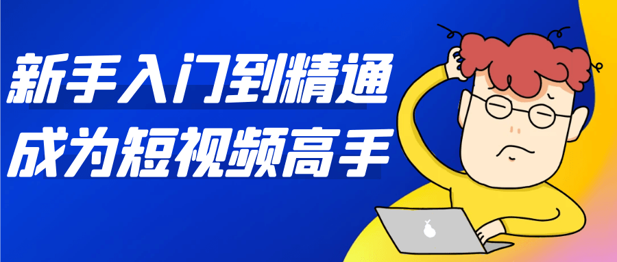 新手入门到精通成为短视频高手-创富院