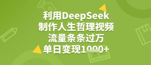 利用DeepSeek用人生哲理视频，流量条条过万，单日变现几张-创富院