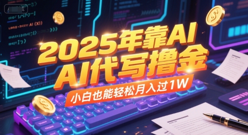 2025年靠AI代写撸金，小白也能轻松月入过1W-创富院