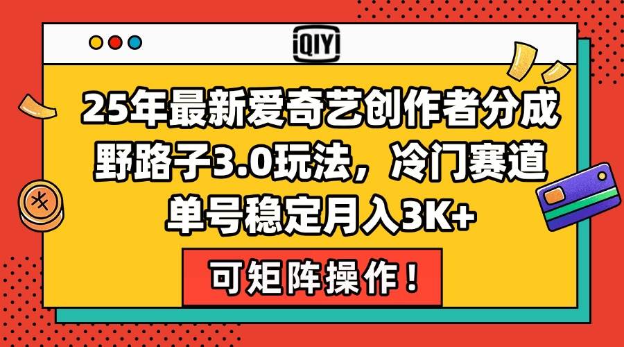 （15208期）25年最新爱奇艺创作者分成野路子3.0玩法，冷门赛道，单号稳定月入3K+，…-创富院