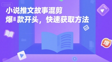 小说推文故事混剪爆款开头，快速获取方法-创富院