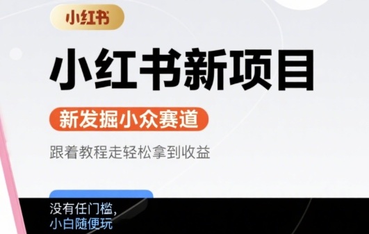 小红书新项目，新发掘出来的小众赛道 ，跟着教程走轻松拿到收益，没有任何门槛，小白随便玩-创富院