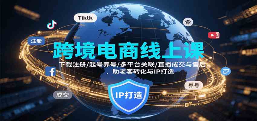跨境电商线上课，下载注册/起号养号/多平台关联/直播成交与售后，IP打造与老客转化-创富院