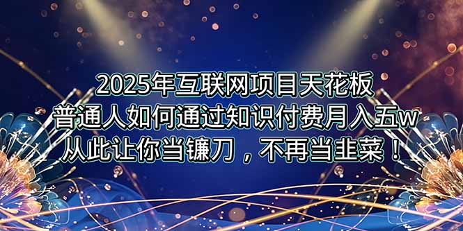 2025年互联网项目天花板，普通人如何通过卖项目实现逆风翻盘，月入5W＋！-创富院