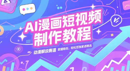AI漫画短视频制作教程，动漫解说赛道，数据稳定且流量高，轻松签独家进精选-创富院