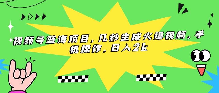 （15320期）视频号蓝海项目，几秒生成火爆视频，手机操作，日入2k-创富院