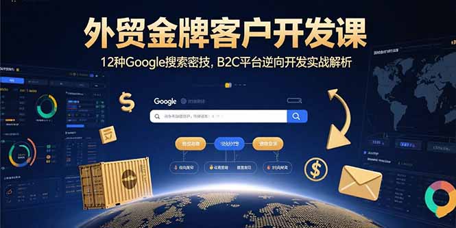 外贸金牌客户开发课，12种Google搜索密技，B2C平台逆向开发实战解析-创富院