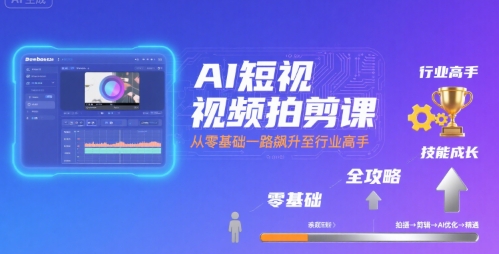 AI短视频拍剪课，全攻略到精通，带你从零基础一路飙升至行业高手-创富院
